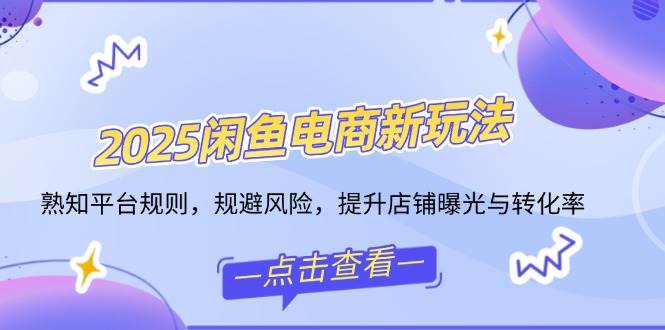 2025闲鱼电商新玩法，熟知平台规则，规避风险，提升店铺曝光与转化率-徐小晨博客