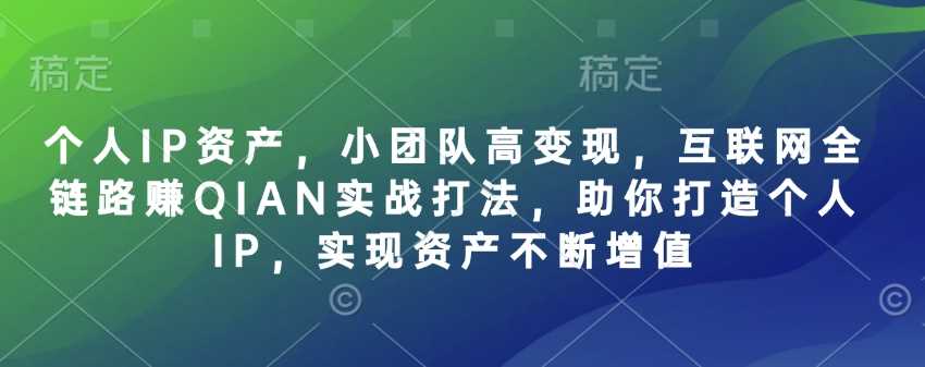 个人IP资产，小团队高变现，互联网全链路赚QIAN实战打法，助你打造个人IP，实现资产不断增值-徐小晨博客
