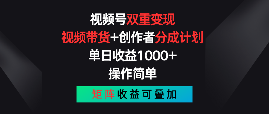 视频号双重变现，视频带货+创作者分成计划 , 单日收益1000+，操作简单，矩阵收益叠加-徐小晨博客