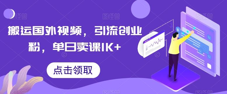 搬运国外视频，引流创业粉，单日卖课1K+【揭秘】-徐小晨博客