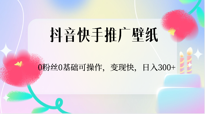 抖音快手推广壁纸，0粉丝0基础可操作，变现快，日入300+-徐小晨博客