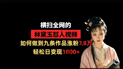 横扫全网的林黛玉怼人视频，如何做到九条作品涨粉7.8万，轻松日变现1k-徐小晨博客