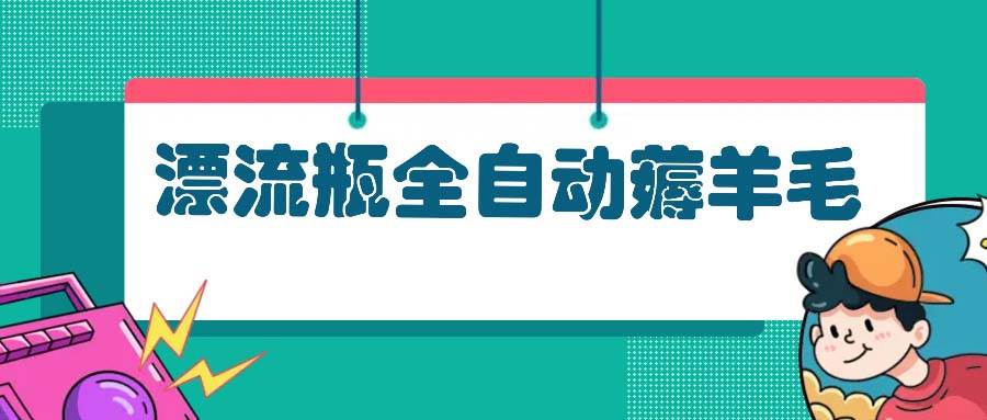 漂流瓶全自动薅羊毛-徐小晨博客