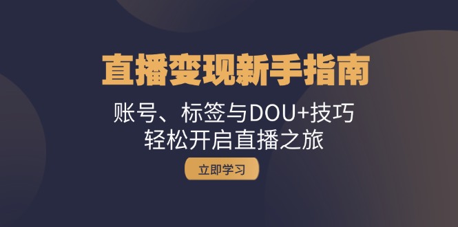 直播变现新手指南：账号、标签与DOU+技巧，轻松开启直播之旅-徐小晨博客