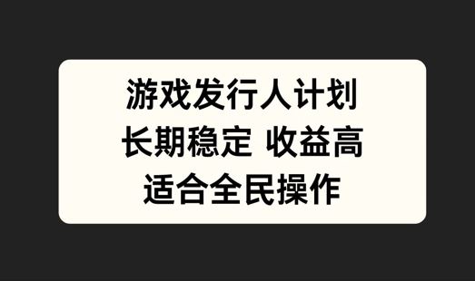 游戏发行人计划，长期稳定，适合全民操作【揭秘】-徐小晨博客