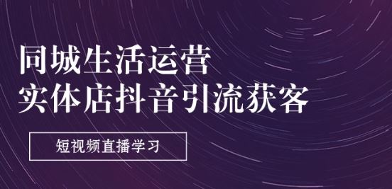 同城生活运营-实体店抖音引流获客：短视频直播学习(9节课)-徐小晨博客