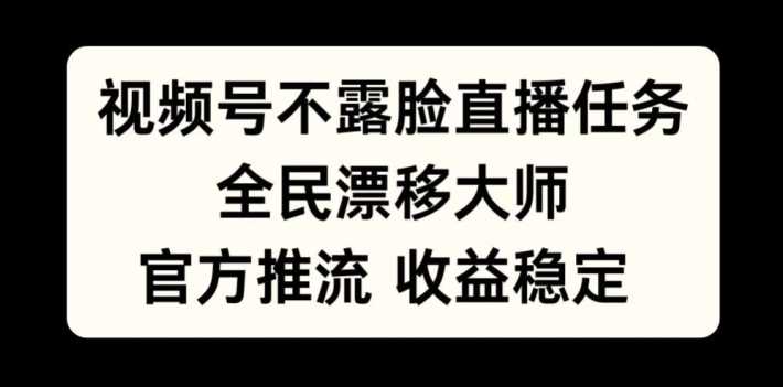 视频号不露脸直播任务，全民漂移大师，官方推流，收益稳定，全民可做【揭秘】-徐小晨博客