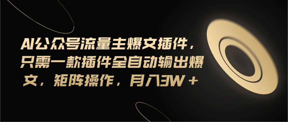 Ai公众号流量主爆文插件，只需一款插件全自动输出爆文，矩阵操作，月入3w+-徐小晨博客