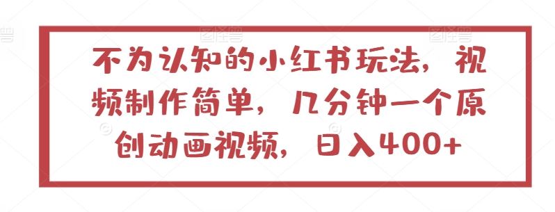 不为认知的小红书玩法，视频制作简单，几分钟一个原创动画视频，日入400+【揭秘】-徐小晨博客