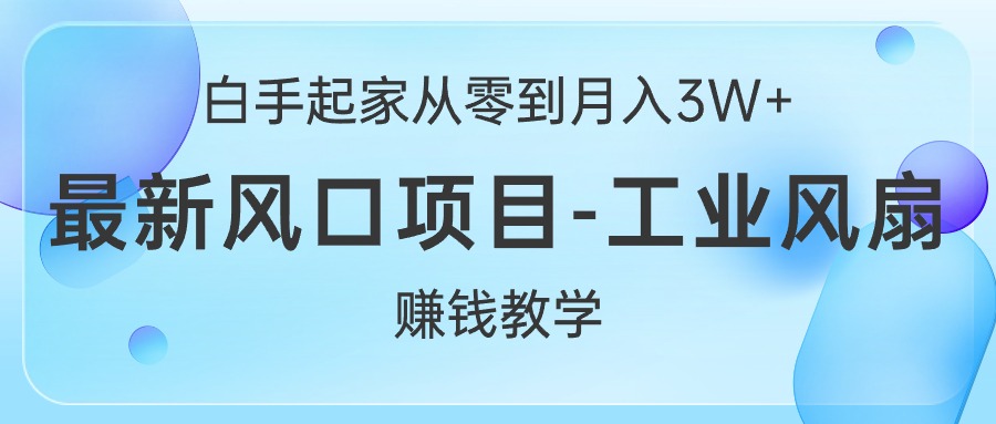 白手起家从零到月入3W+，最新风口项目-工业风扇赚钱教学-徐小晨博客