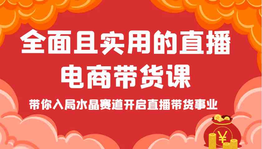 全面且实用的直播电商带货课，带你入局水晶赛道开启直播带货事业-徐小晨博客