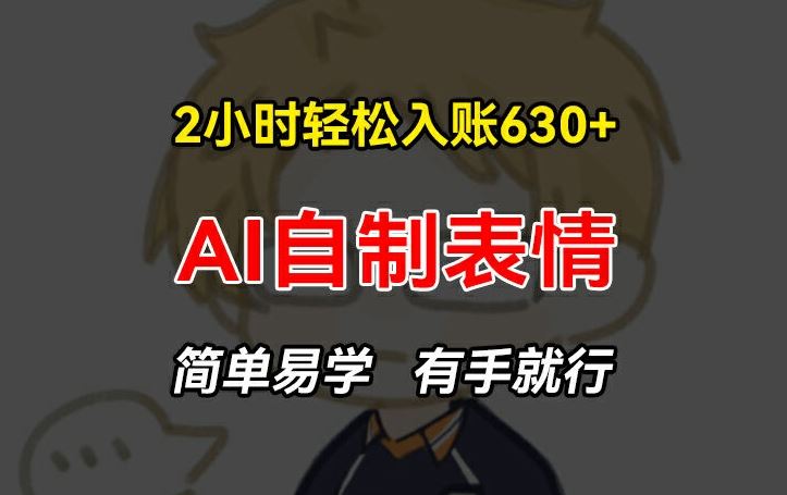 2小时轻松入账630+赚钱项目，手把手教你做AI自制表情，简单易学有手就行【揭秘】-徐小晨博客