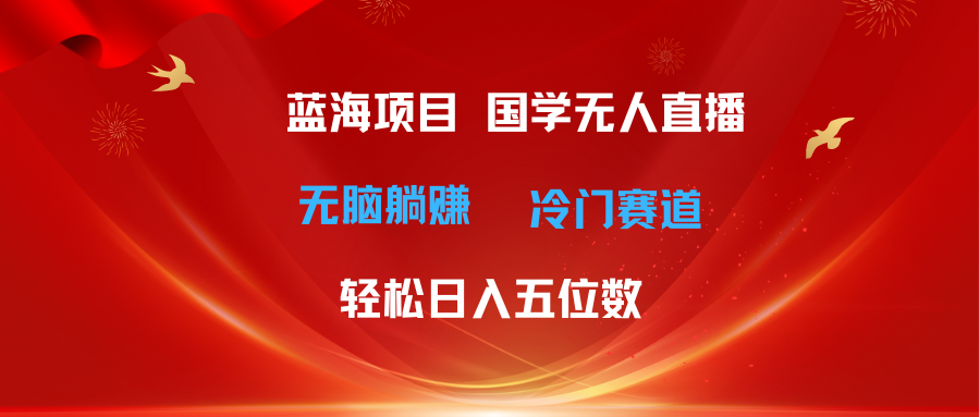 超级蓝海项目 国学无人直播日入五位数 无脑躺赚冷门赛道 最新玩法-徐小晨博客
