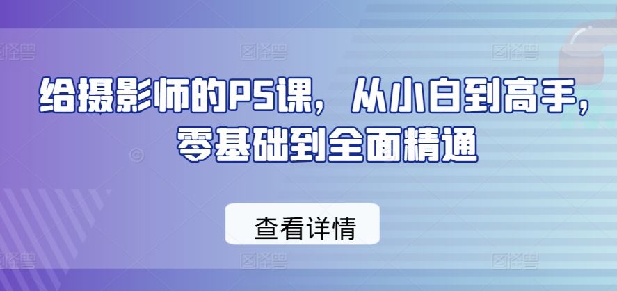 给摄影师的PS课，从小白到高手，零基础到全面精通-徐小晨博客