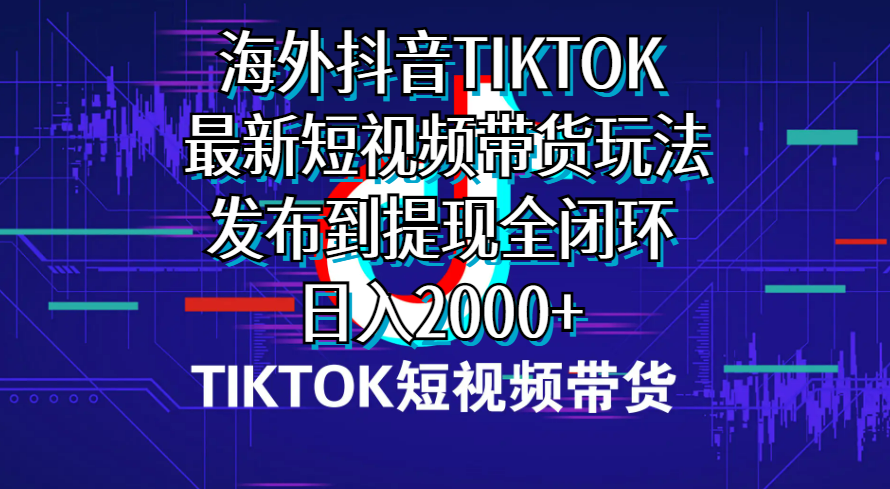 海外短视频带货，最新短视频带货玩法发布到提现全闭环，日入2000+-徐小晨博客