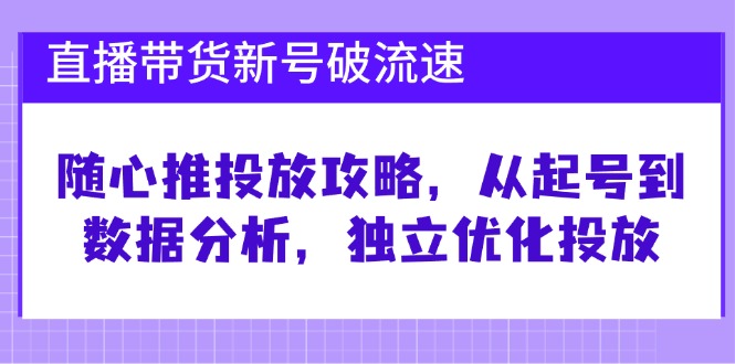 直播带货新号破流速：随心推投放攻略，从起号到数据分析，独立优化投放-徐小晨博客