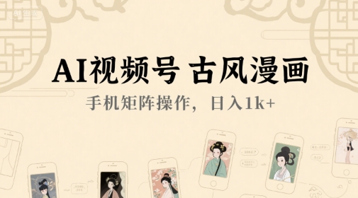 AI视频号古风漫画，手机矩阵操作，日入1k+-徐小晨博客