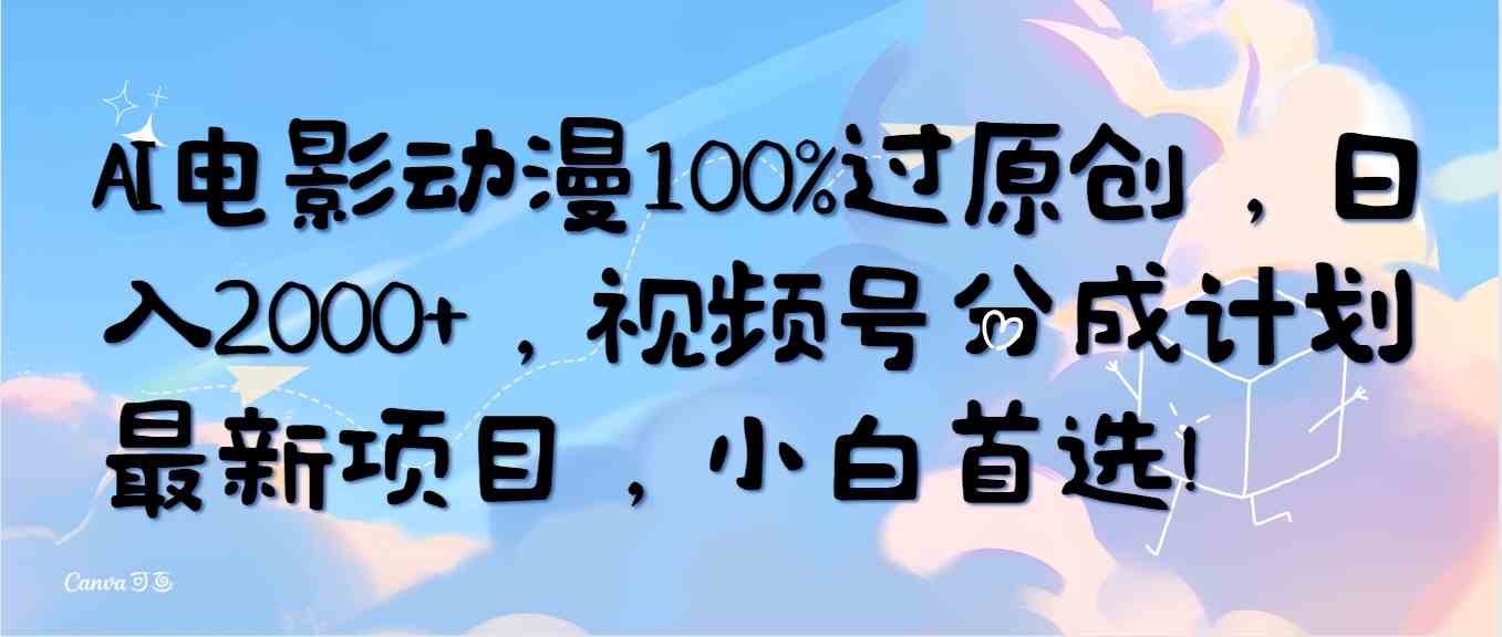 AI电影动漫100%过原创，日入2000+，视频号分成计划最新项目，小白首选！-徐小晨博客