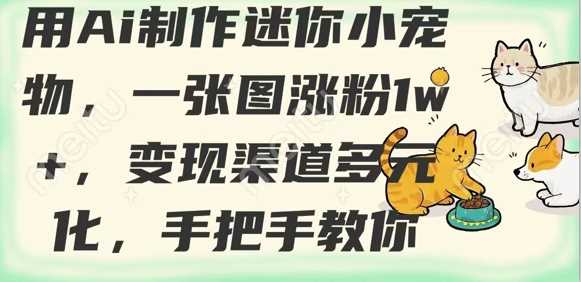 用AI制作迷你小宠物，一张图涨粉1w+，变现渠道多元化，手把手教你-徐小晨博客