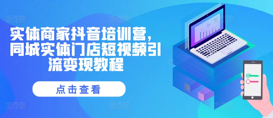 实体商家抖音培训营，同城实体门店短视频引流变现教程-徐小晨博客