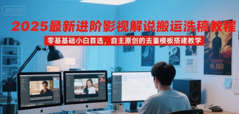 2025最新进阶影视解说搬运洗稿教程，零基础小白首选，自主原创的去重模板搭建教学-徐小晨博客