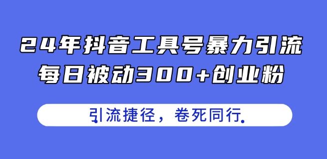 24年抖音工具号暴力引流，每日被动300+创业粉，创业粉捷径，卷死同行【揭秘】-徐小晨博客