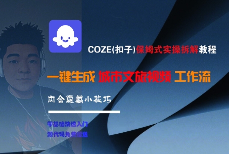 COZE(扣子)保姆式实操拆解教程，一键生成城市文旅视频工作流，内含隐藏小技巧-徐小晨博客