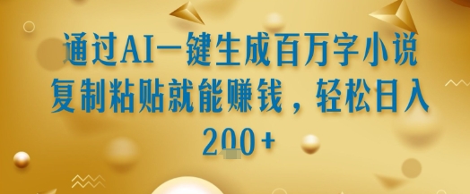 通过AI一键生成百万字小说复制粘贴就能挣钱，轻松日入2张+【揭秘】-徐小晨博客