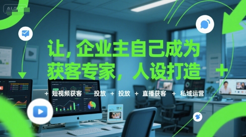 让企业主自己成为获客专家，人设打造+短视频获客+投放+直播获客+私域运营-徐小晨博客