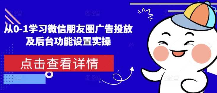 从0-1学习微信朋友圈广告投放及后台功能设置实操-徐小晨博客