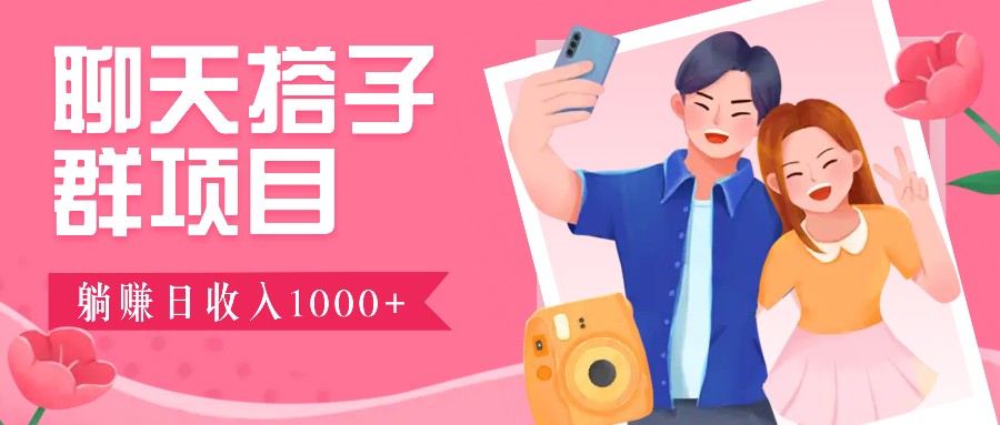 聊天搭子群项目：9.9元一单，全自动日入1000+，免费对接后台！-徐小晨博客