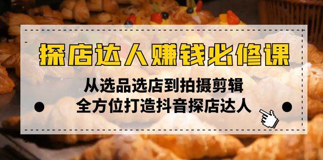 探店达人赚钱必修课，从选品选店到拍摄剪辑，全方位打造抖音探店达人-徐小晨博客