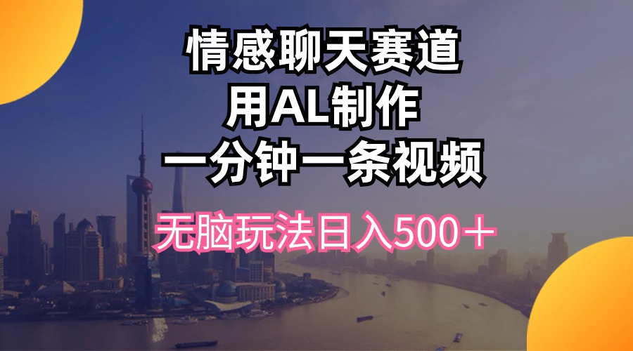 情感聊天赛道用al制作一分钟一条视频无脑玩法日入500＋-徐小晨博客