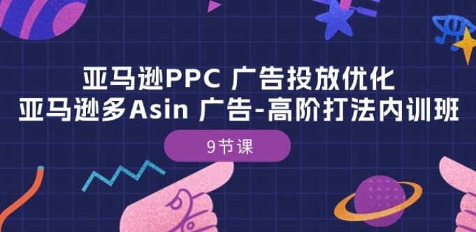 亚马逊PPC 广告投放优化：亚马逊多Asin 广告-高阶打法内训班-9节课-徐小晨博客