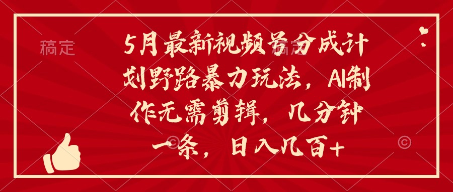 5月最新视频号分成计划野路暴力玩法，ai制作，无需剪辑。几分钟一条，…-徐小晨博客