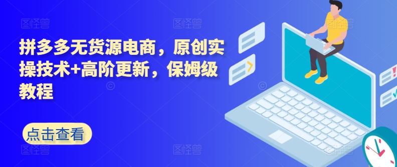 拼多多无货源电商，原创实操技术+高阶更新，保姆级教程-徐小晨博客