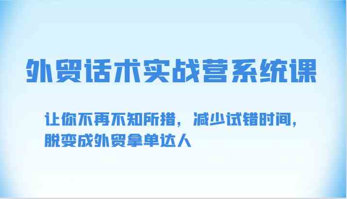 外贸话术实战营系统课-让你不再不知所措，减少试错时间，脱变成外贸拿单达人-徐小晨博客
