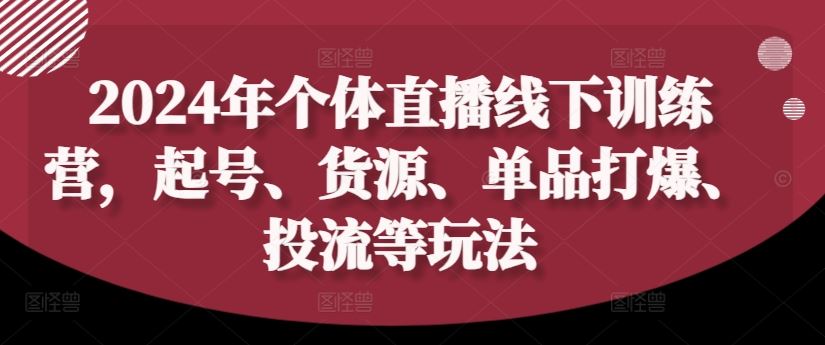 2024年个体直播训练营，起号、货源、单品打爆、投流等玩法-徐小晨博客