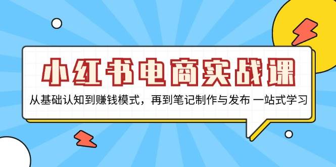 小红书电商实战课，从基础认知到赚钱模式，再到笔记制作与发布 一站式学习-徐小晨博客