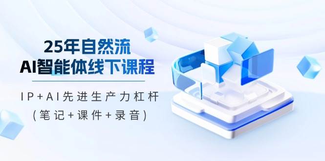 25年自然流AI智能体线下课程，IP+AI先进生产力杠杆(笔记+课件+录音)-徐小晨博客