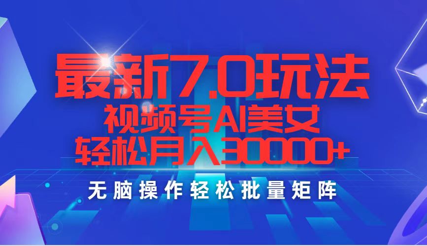 最新7.0玩法视频号AI美女，轻松月入30000+-徐小晨博客