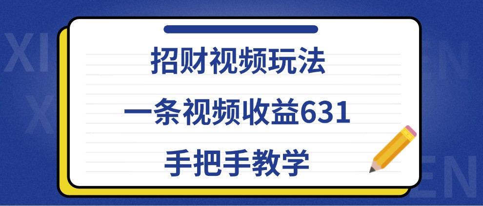 招财视频玩法，一条视频收益631，手把手教学-徐小晨博客
