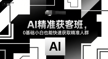 AI精准获客班，0基础小白也能快速获取精准人群-徐小晨博客