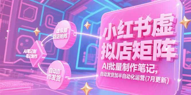 小红书虚拟店矩阵，AI批量制作笔记，自动发货加半自动化运营(7月更新-徐小晨博客