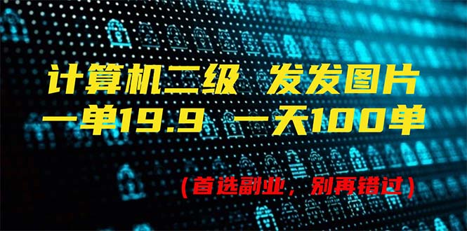 计算机二级，一单19.9 一天能出100单，每天只需发发图片（附518G资料）-徐小晨博客
