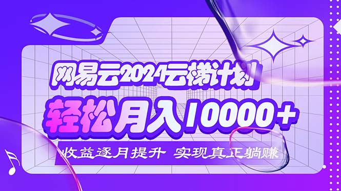 2024网易云云梯计划 每月躺赚5000+-徐小晨博客