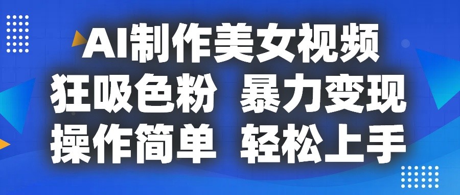 AI制作美女视频，狂吸色粉，暴力变现，操作简单，小白也能轻松上手-徐小晨博客