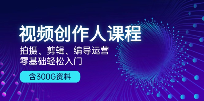 视频创作人课程！拍摄、剪辑、编导运营，零基础轻松入门，含300G资料-徐小晨博客