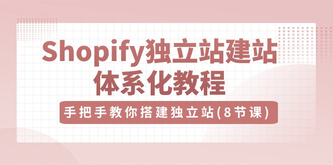 Shopify独立站建站体系化教程，手把手教你搭建独立站（8节视频课）-徐小晨博客