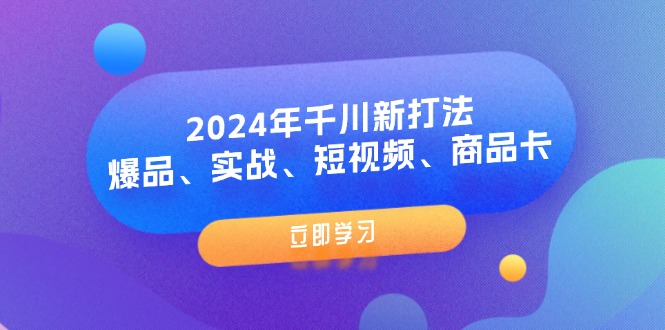 2024年千川新打法：爆品、实战、短视频、商品卡（8节课）-徐小晨博客